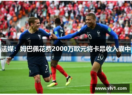 法媒:姆巴佩花费2000万欧元将卡昂收入囊中